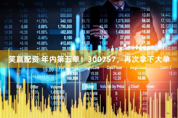 笑赢配资 年内第五单！300757，再次拿下大单