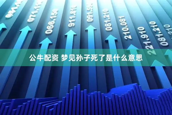 公牛配资 梦见孙子死了是什么意思