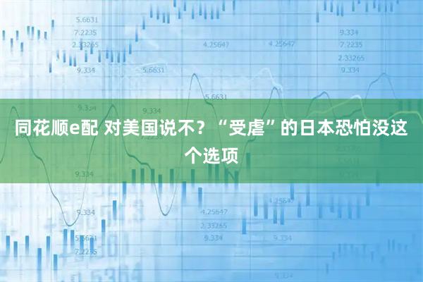 同花顺e配 对美国说不？“受虐”的日本恐怕没这个选项